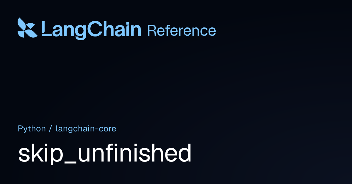 skip_unfinished | langchain_core | LangChain Reference
