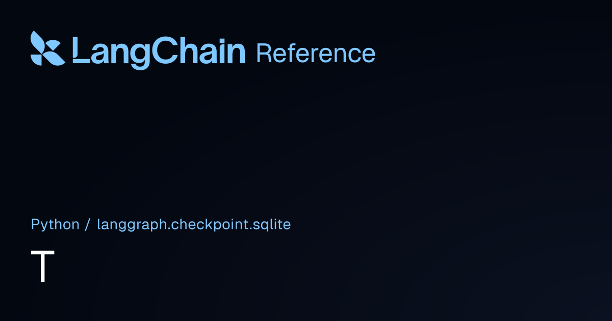 T | langgraph.checkpoint.sqlite | LangChain Reference